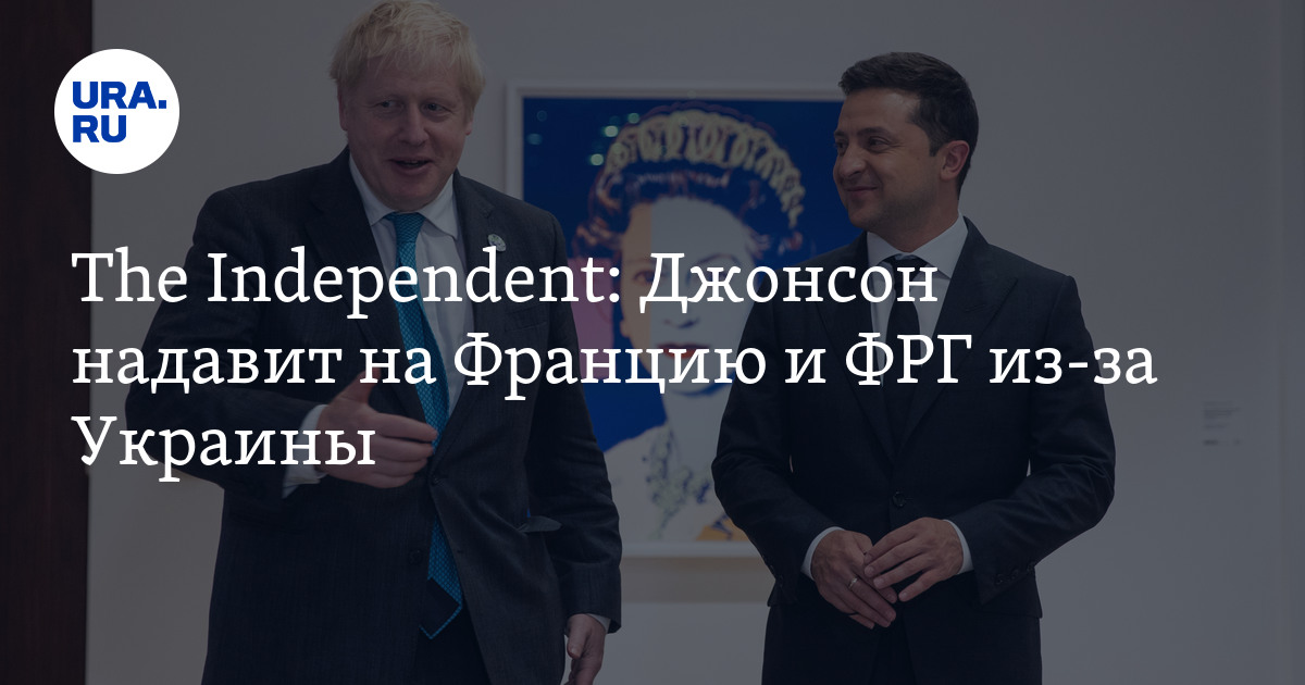 The Independent: Джонсон надавит на Францию и ФРГ из-за Украины - URA.RU