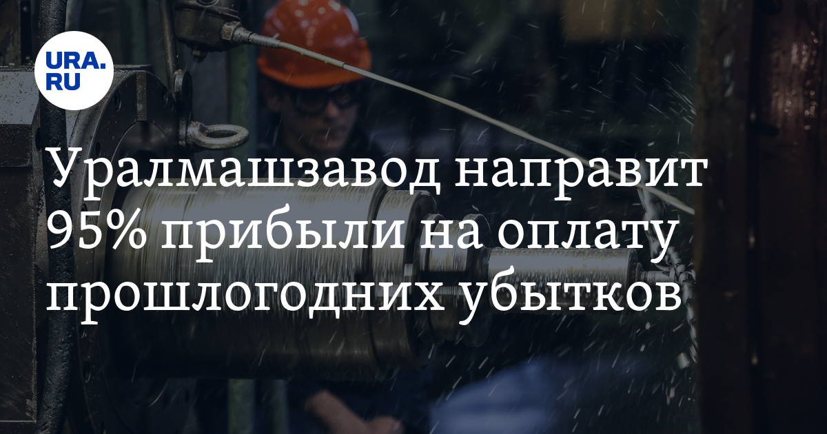 Уралмашзавод направит 95% прибыли на оплату прошлогоднихубытков