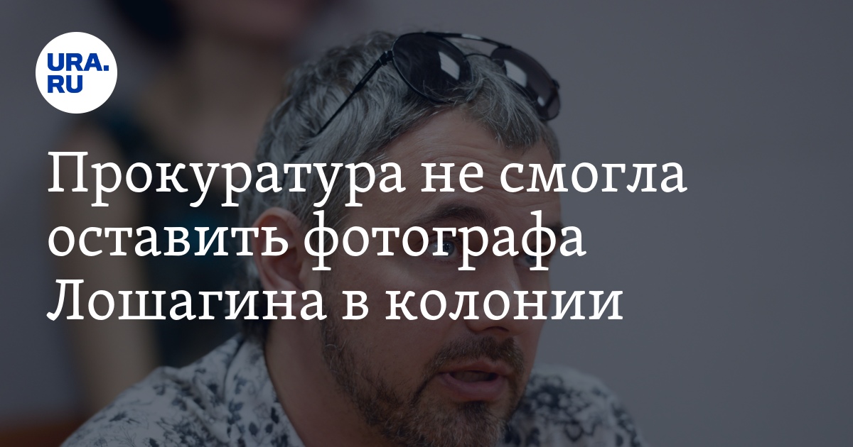 Прокуратура не смогла оставить фотографа Лошагина в колонии