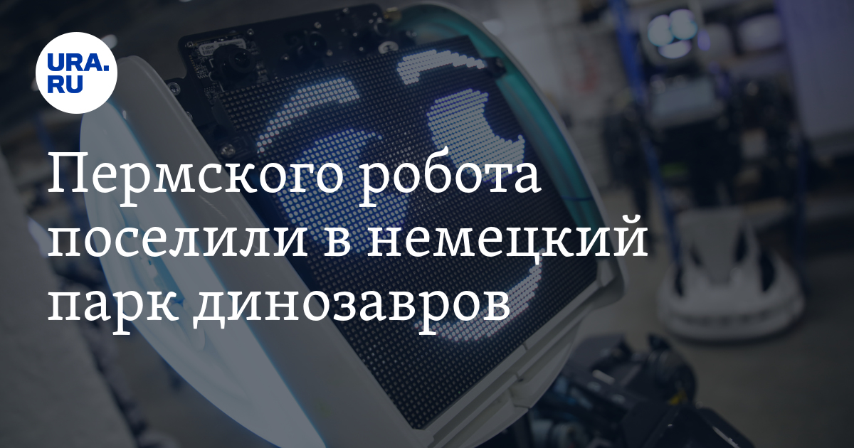 Пермского робота поселили в немецкий парк динозавров - Vimarsana News