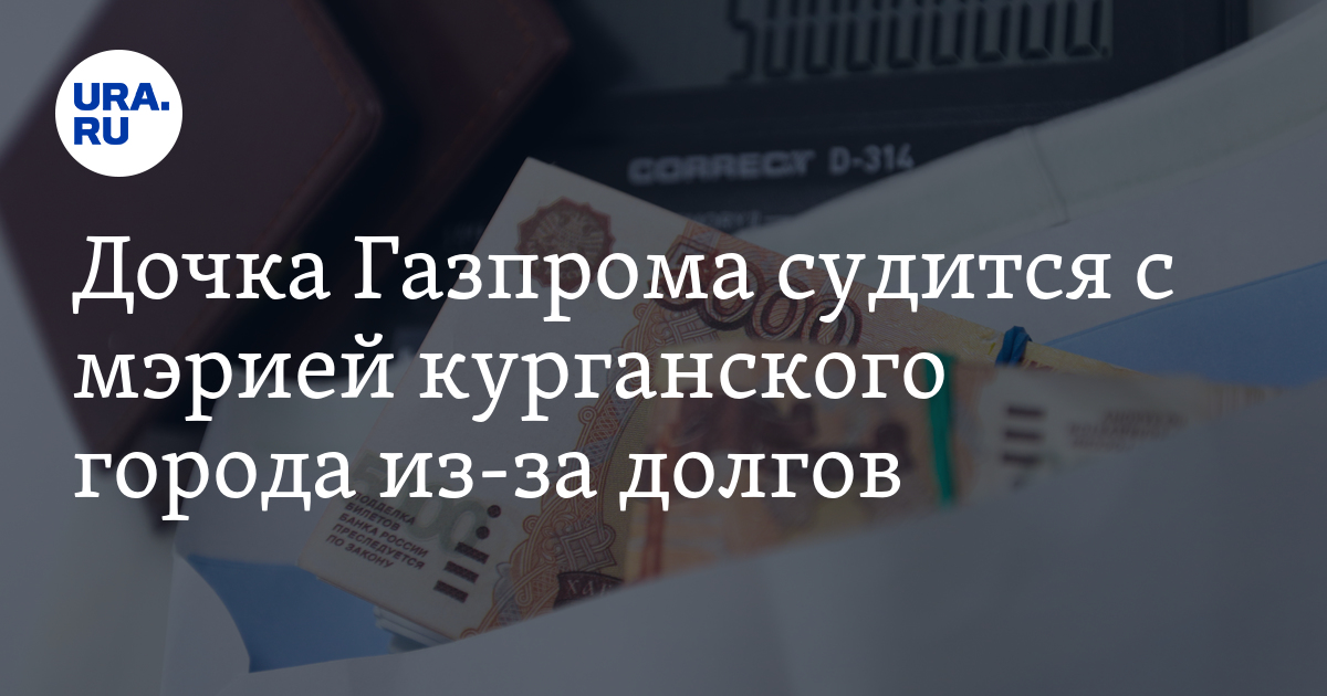 Суд: дочка Газпрома требует от мэрии Шадринска оплатить долги за газ