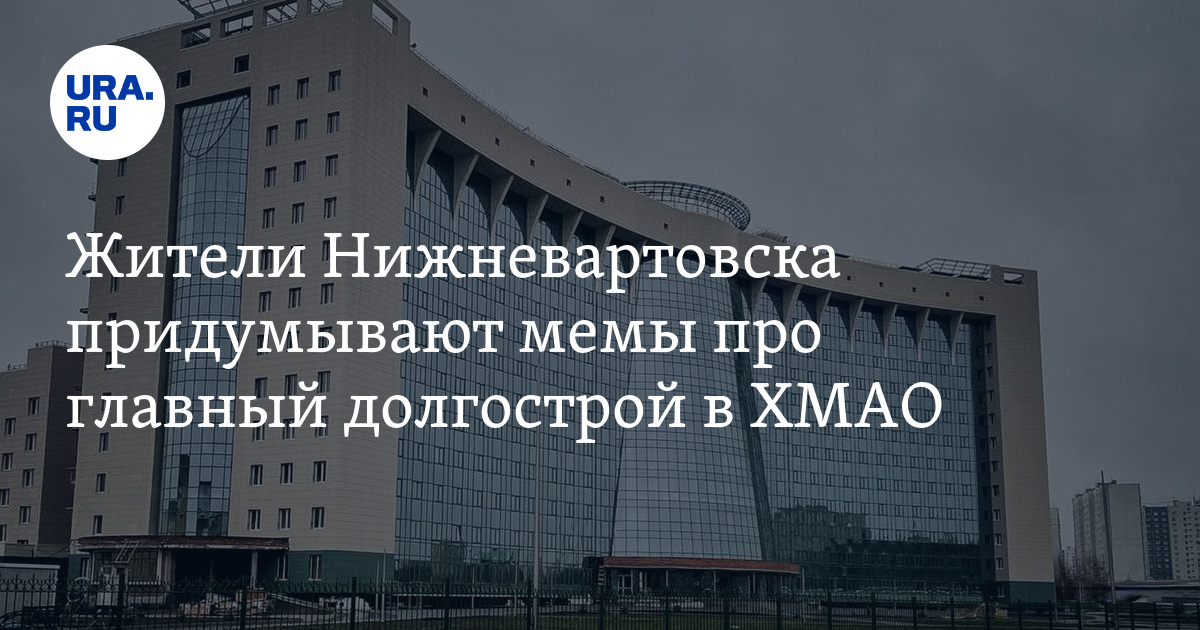 Окружная больница в Нижневартовске: шутки, мемы, когда достроят