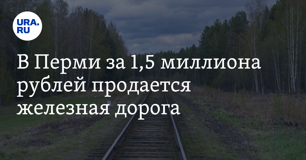 В Перми продают железную дорогу: цена и назначение