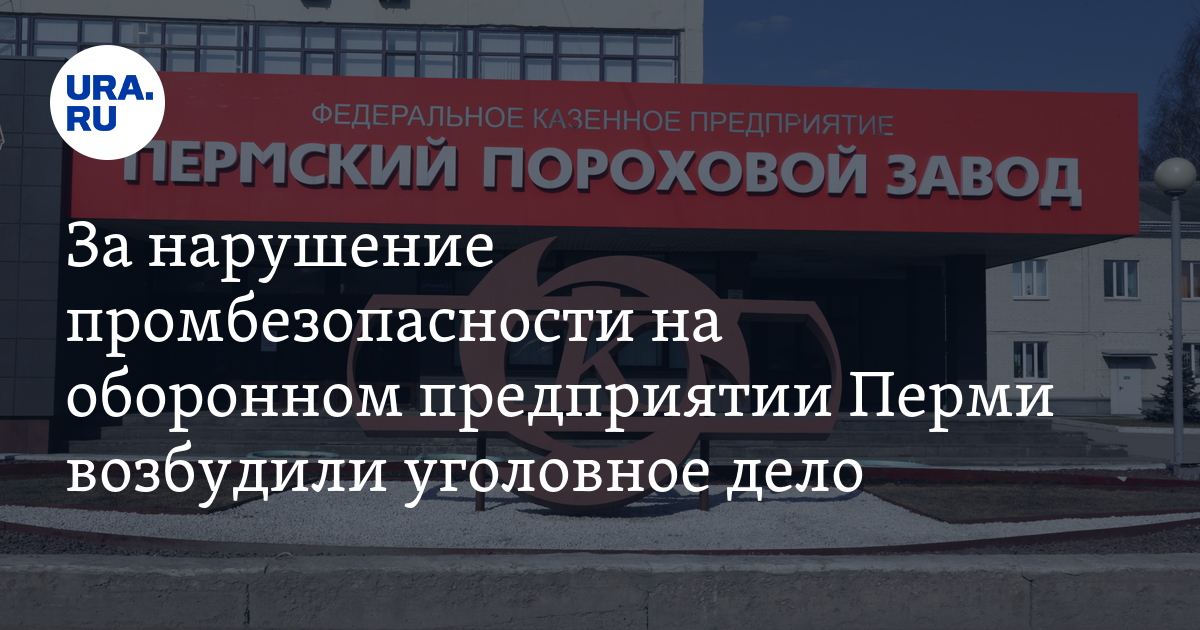 Гибель сотрудников на пороховом заводе в Перми: причины, уголовноедело