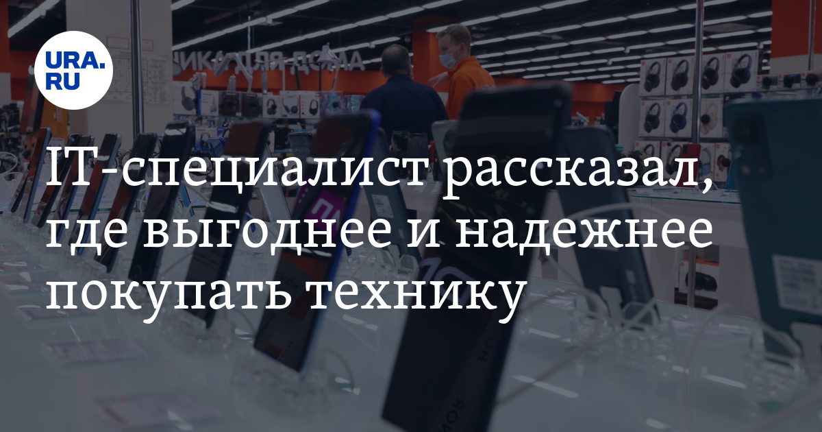 Где выгоднее и надежнее покупать технику: советы IT-эксперта