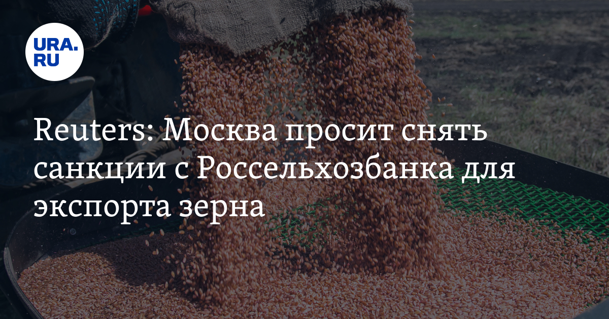 Reuters: Россия призвала снять санкции с Россельхозбанка ради экспорта зерна