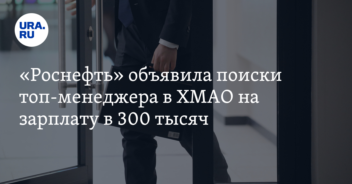 Работа в ХМАО: «Роснефть» ищет топ-менеджера с высокой зарплатой на