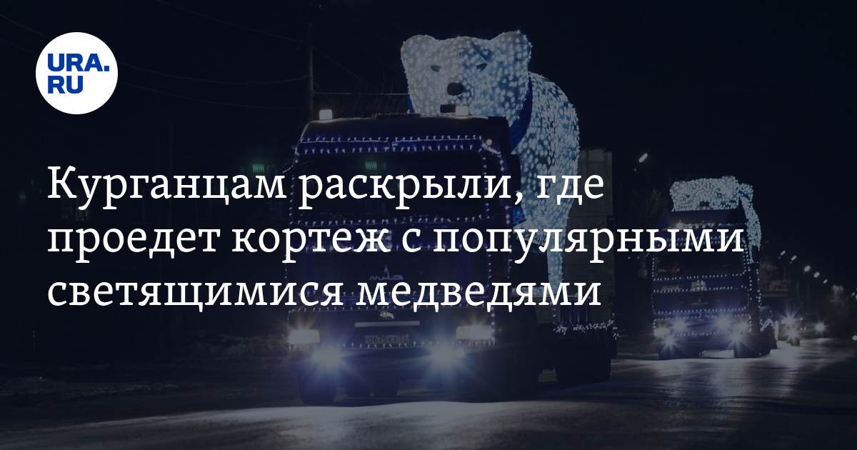 Курганцам раскрыли, где проедет кортеж с популярными светящимися медведями