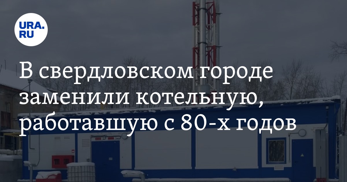 В свердловском городе заменили котельную, работавшую с 80-х годов