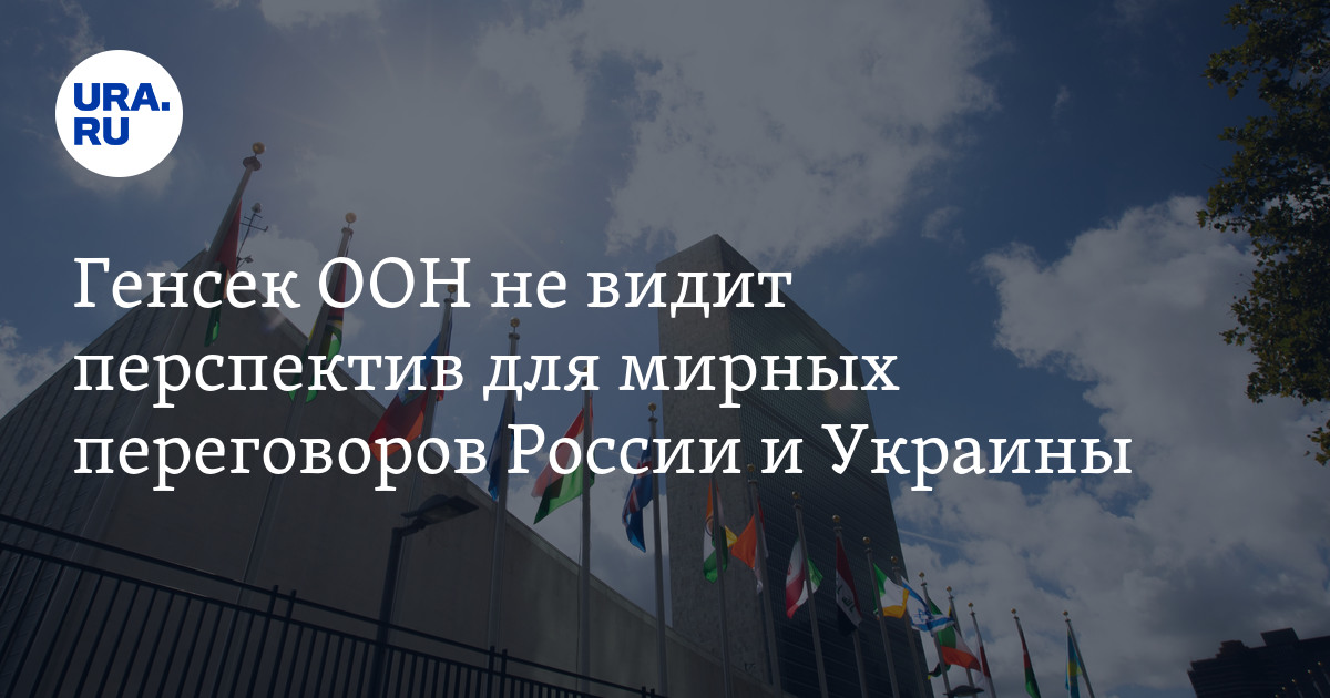 Мирные переговоры России и Украины: когда будут, мнение генсека ООН
