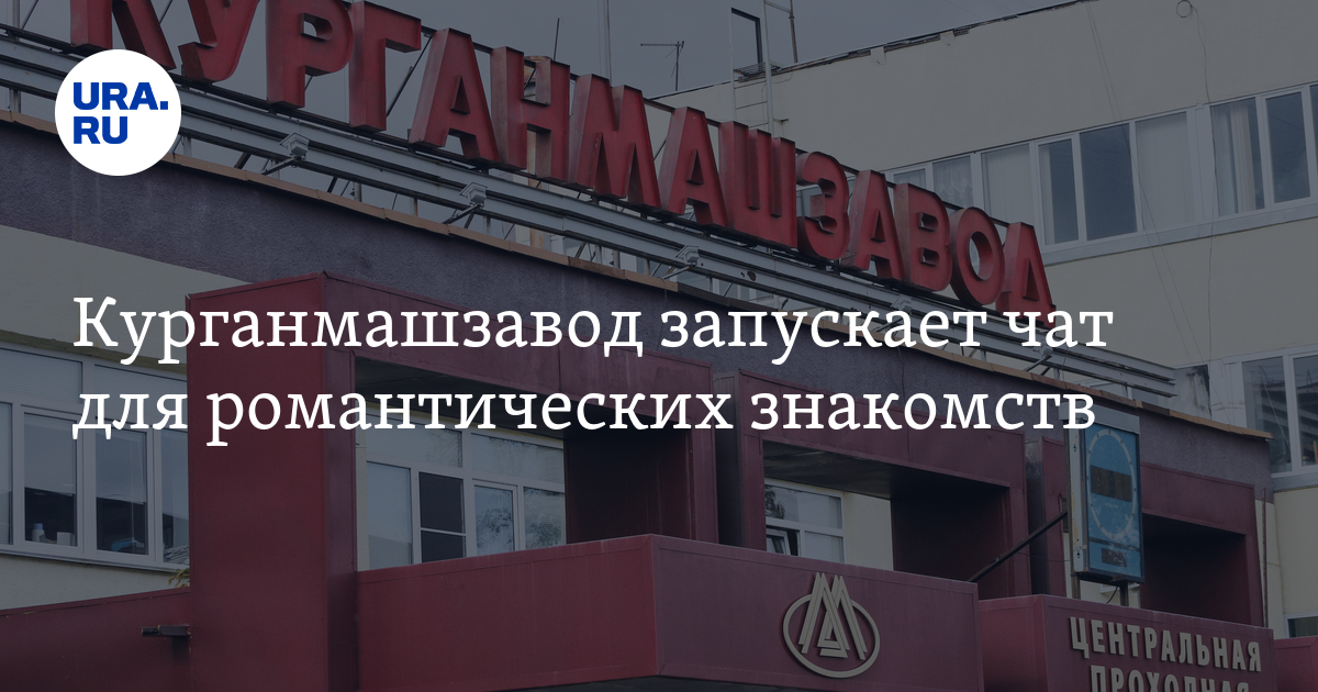 Курганмашзавод: на КМЗ в Кургане создают чат для романтическихзнакомств