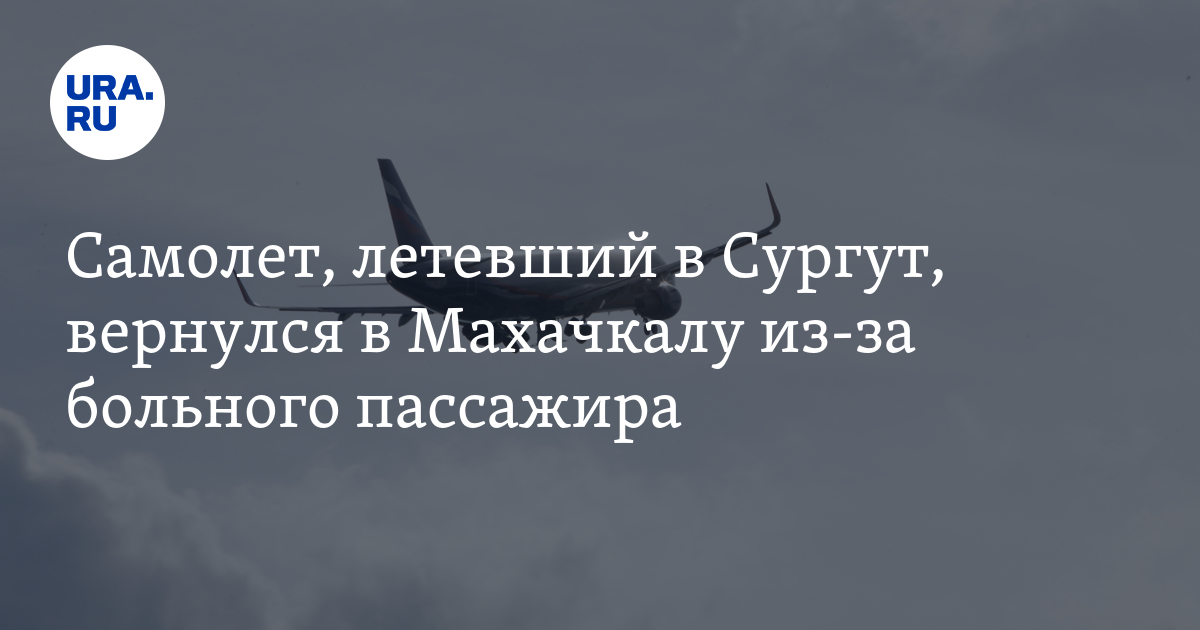 Самолет Махачкала-Сургут вернулся в аэропорт вылета из-за больного ...
