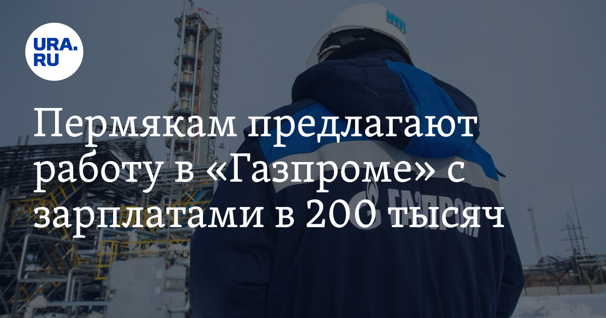 Работа в «Газпроме» для пермяков: вакансии, зарплаты,условия