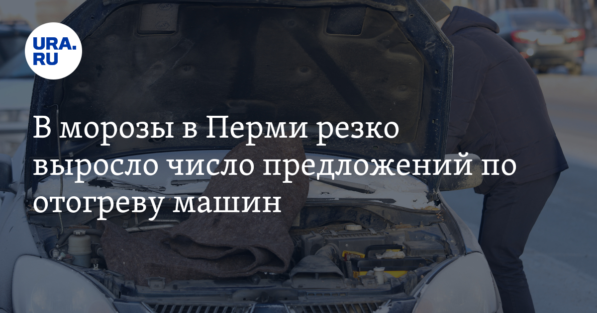 Отогрев автомобиля в Перми: как зарабатывают в морозы на автовладельцах
