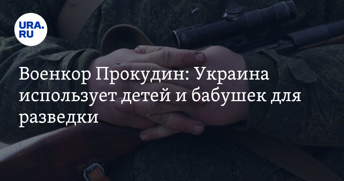 Военкор Прокудин заявил, что Украина использует детей и стариков для разведки