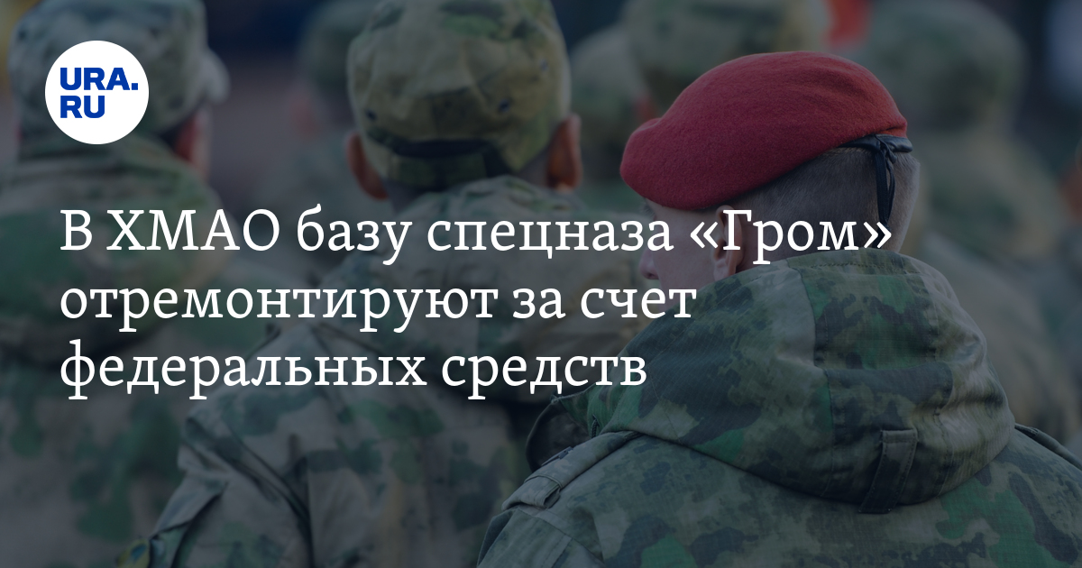 Ремонт базы спецназа \"Гром\": Ханты-Мансийск, источник финансирования ...