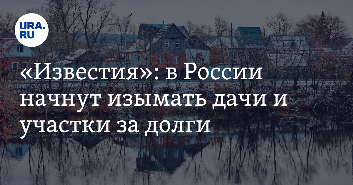 Дачи и земельные участки в России будут изымать за долги