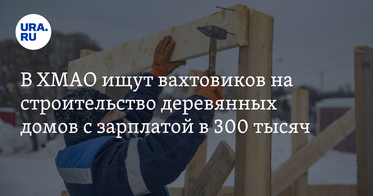 В ХМАО открыли вакансии прорабов на строительство деревянных домов с ...