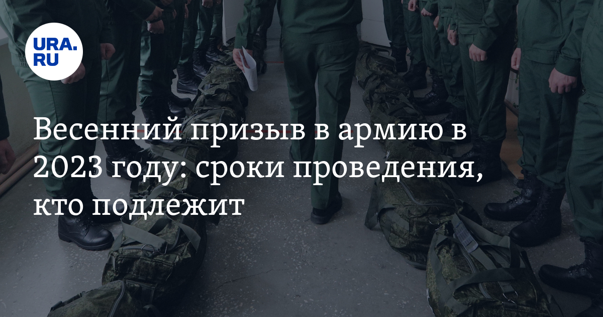 Весенний призыв в армию 2023: призывной возраст, когда начинается, сроки