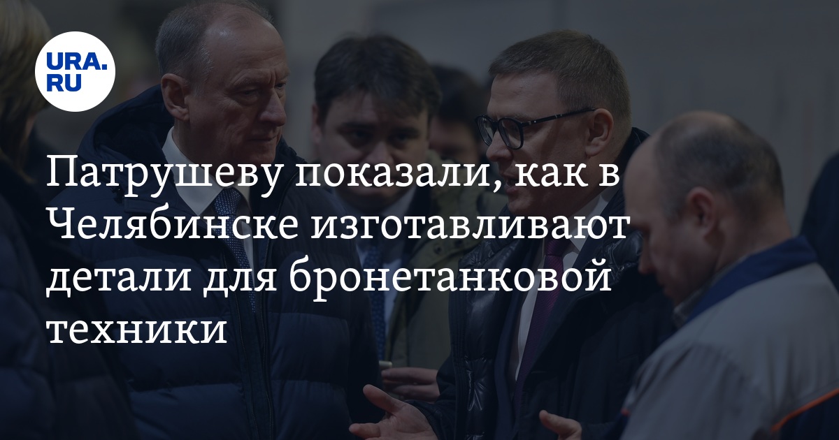 Визит Николая Патрушева в Челябинск на «ЧТЗ-УРАЛТРАК», 16 февраля 2023