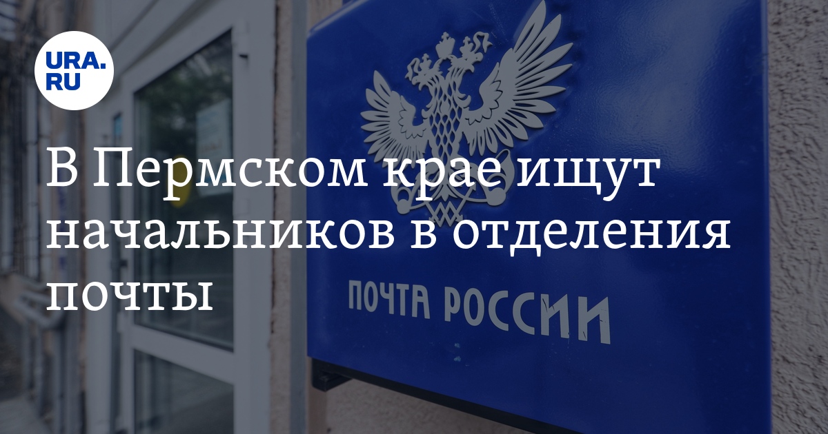 "Почта России" в Кунгурском районе Пермского края ищет начальников ...