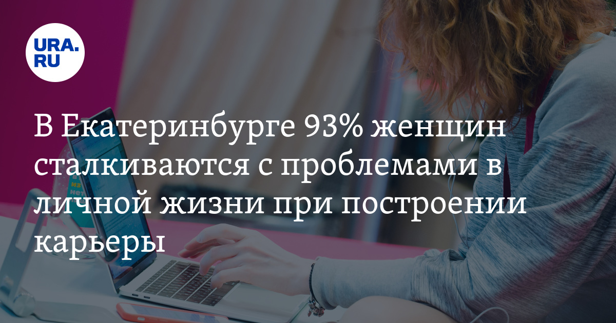 В Екатеринбурге 93% женщин сталкиваются с проблемами в личной жизни при