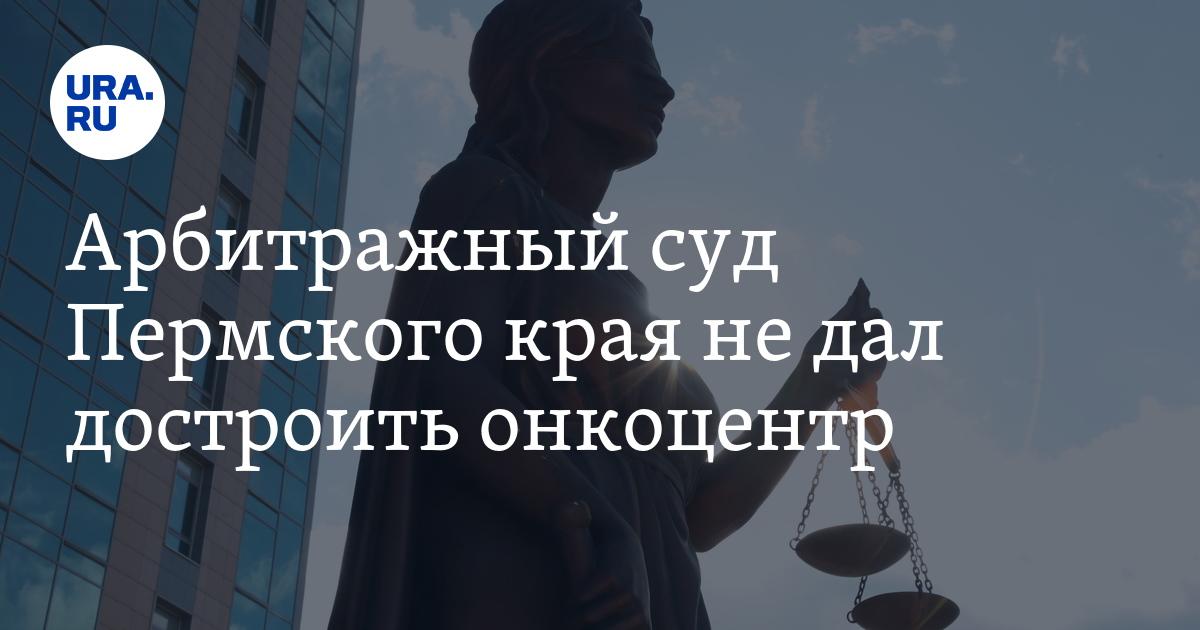 Арбитражный суд Пермского края не отменил запрет на постройку онкоцентра
