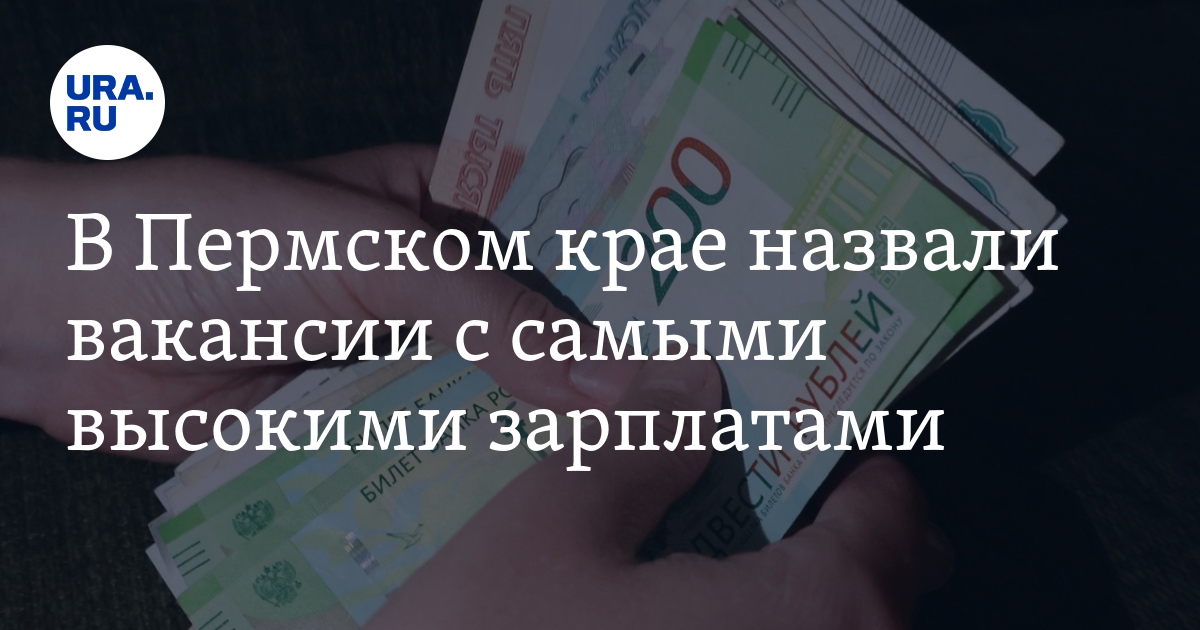 Работа в Пермском крае: вакансии с самыми высокимизарплатами