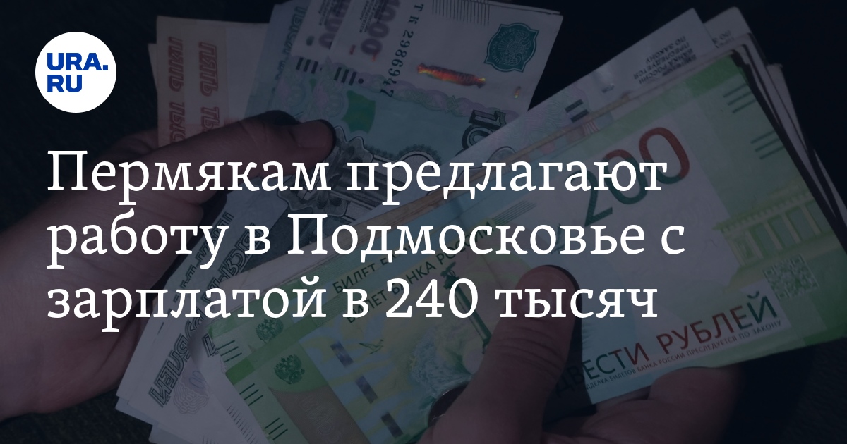 Работа в Подмосковье для пермяков: условия, зарплата в 240тысяч