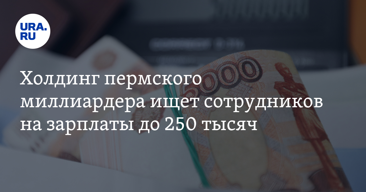 Работа в Перми на предприятии миллиардера: вакансии, зарплаты,условия