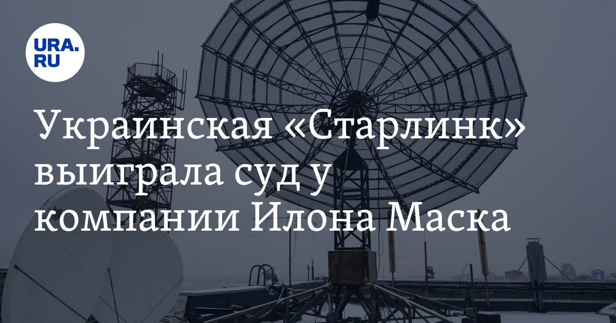 Украинская «Старлинк» выиграла суд у компании Илона Маска