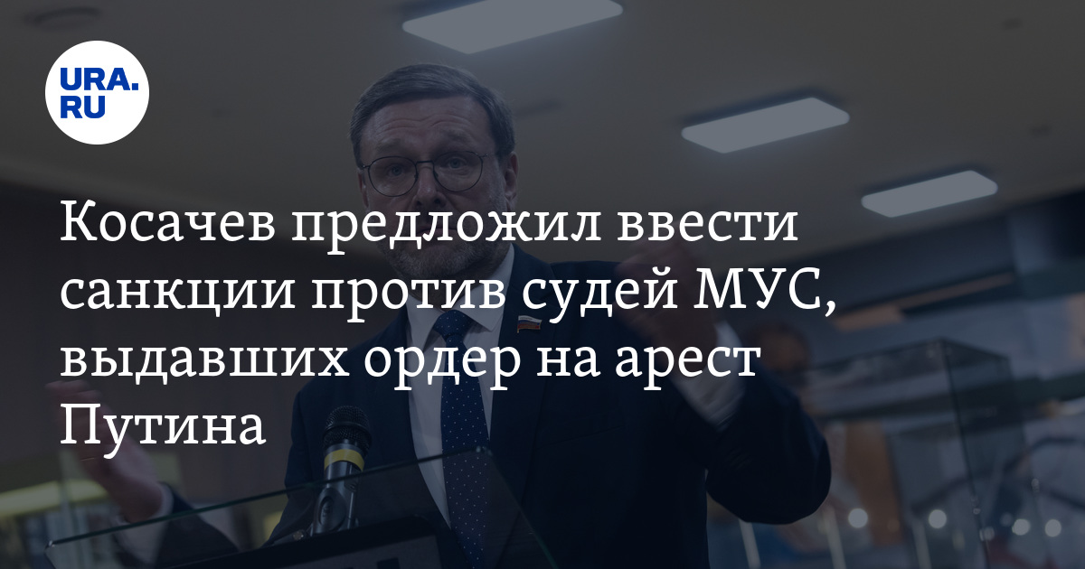 Ордер МУС на арест Путина: Косачев хочет ввести санкции против судей
