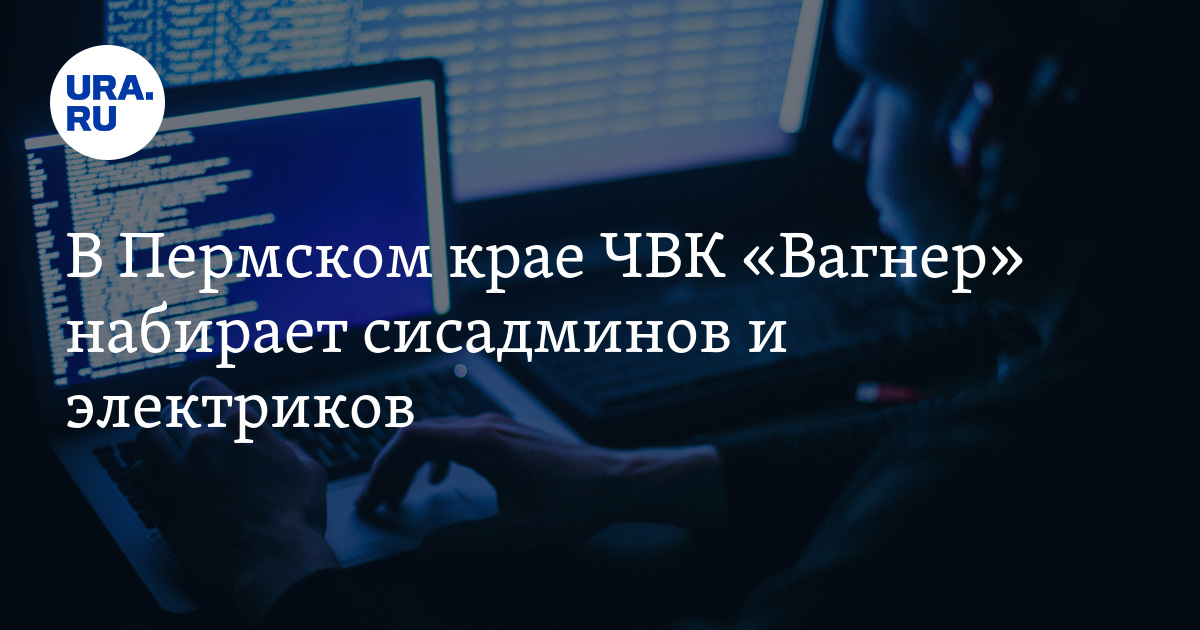 Вакансии ЧВК Вагнер в Пермском крае: требуются сисадмины иэлектрики