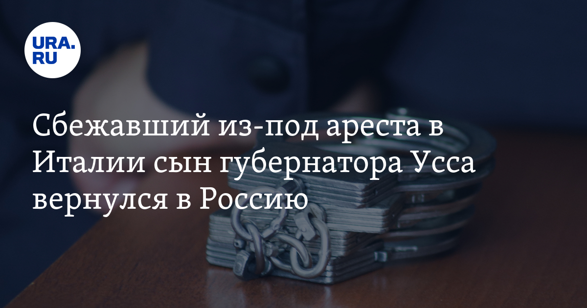 Сбежавший из-под ареста в Италии сын губернатора Усса вернулся в Россию