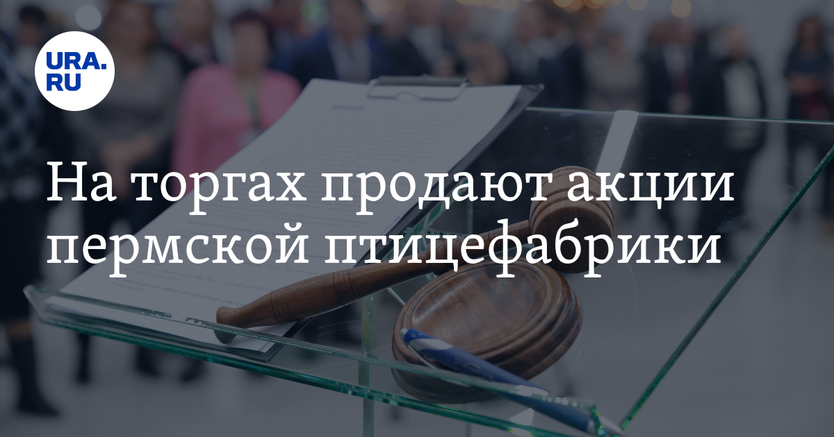 Продажа акций пермской птицефабрики "Комсомольская": дата аукциона ...