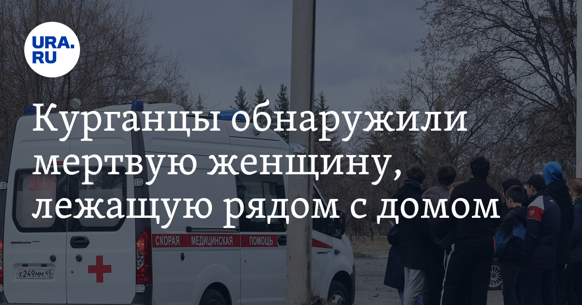 В Кургане очевидцы нашли труп женщины - видео