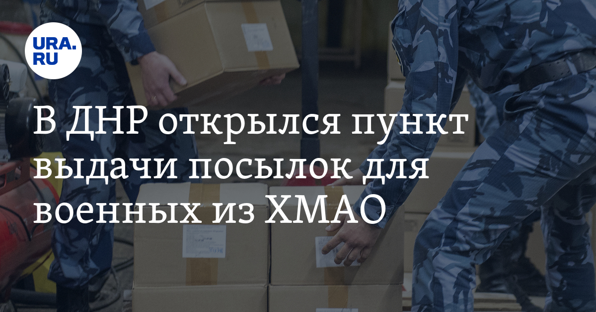 В ДНР открылся пункт выдачи посылок для военных из ХМАО, 29 апреля 2023 ...