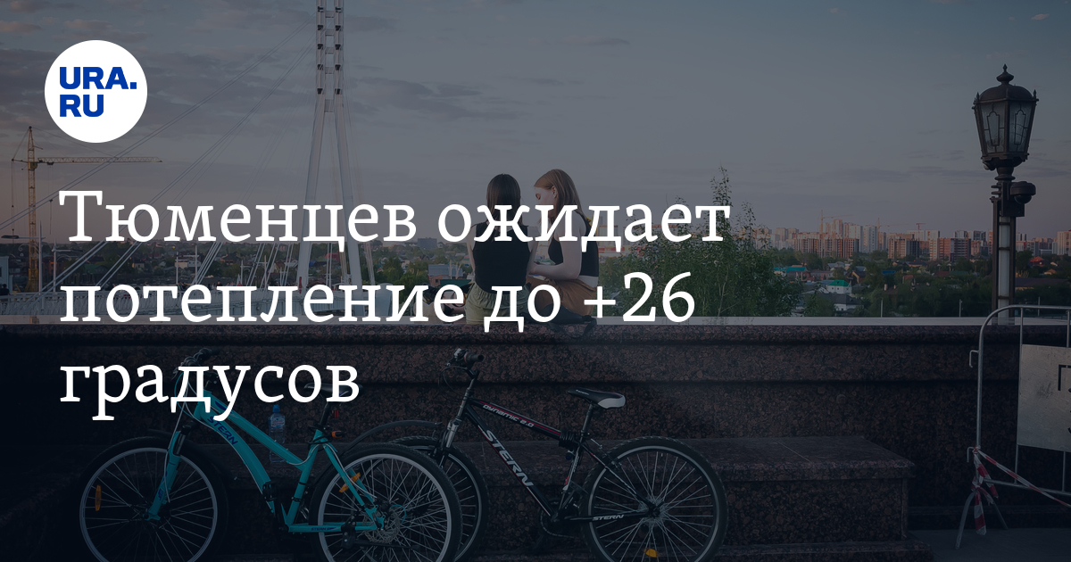 Погода в Тюмени 3-6 мая: потепление до +26 градусов