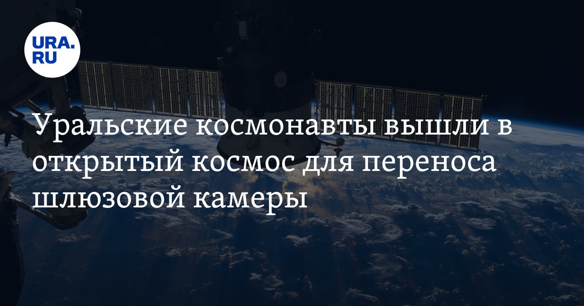 Уральские космонавты вышли в открытый космос для переноса шлюзовой камеры