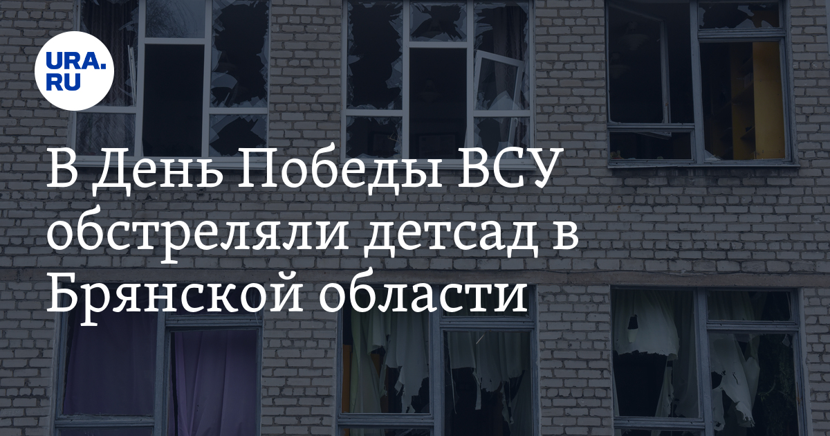 В День Победы ВСУ обстреляли детсад в Брянской области