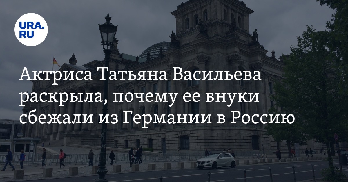 Почему внуки актрисы Татьяны Васильевой сбежали из Германии в Россию