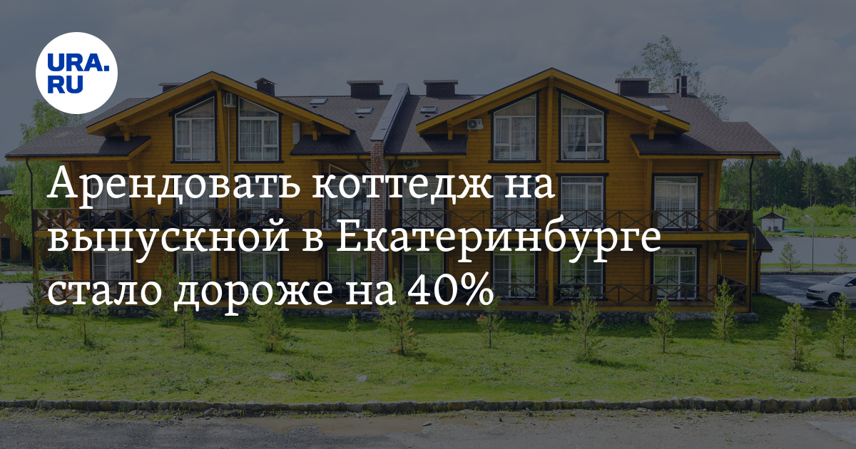 Арендовать коттедж на выпускной в Екатеринбурге стало дороже на 40%