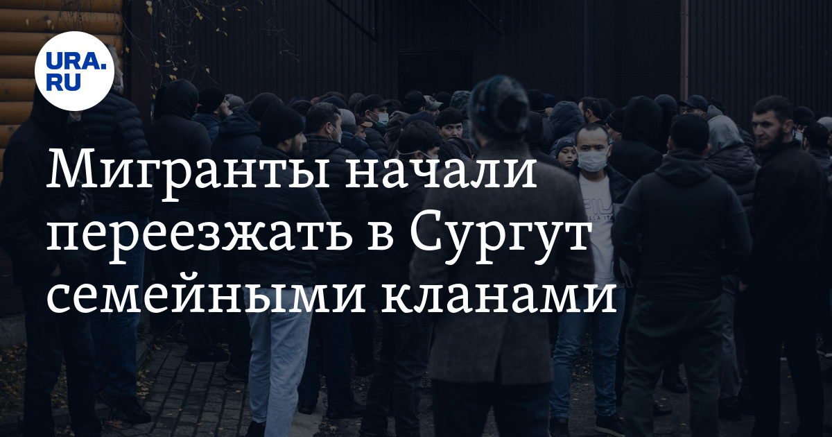 Мигранты начали переезжать в Сургут семейными кланами