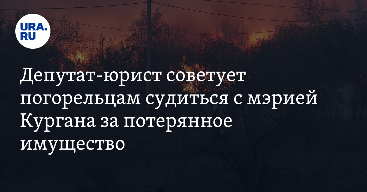 Депутат-юрист советует погорельцам судиться с мэрией Кургана за ...