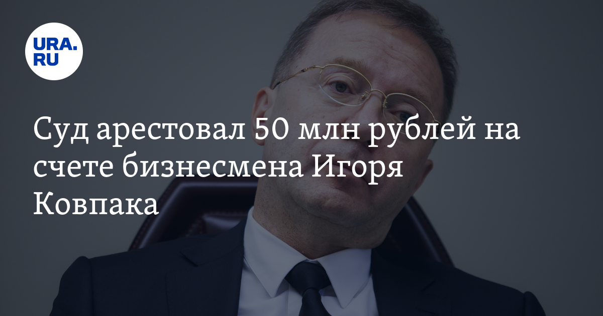 Суд арестовал 50 млн рублей на счете бизнесмена Игоря Ковпака