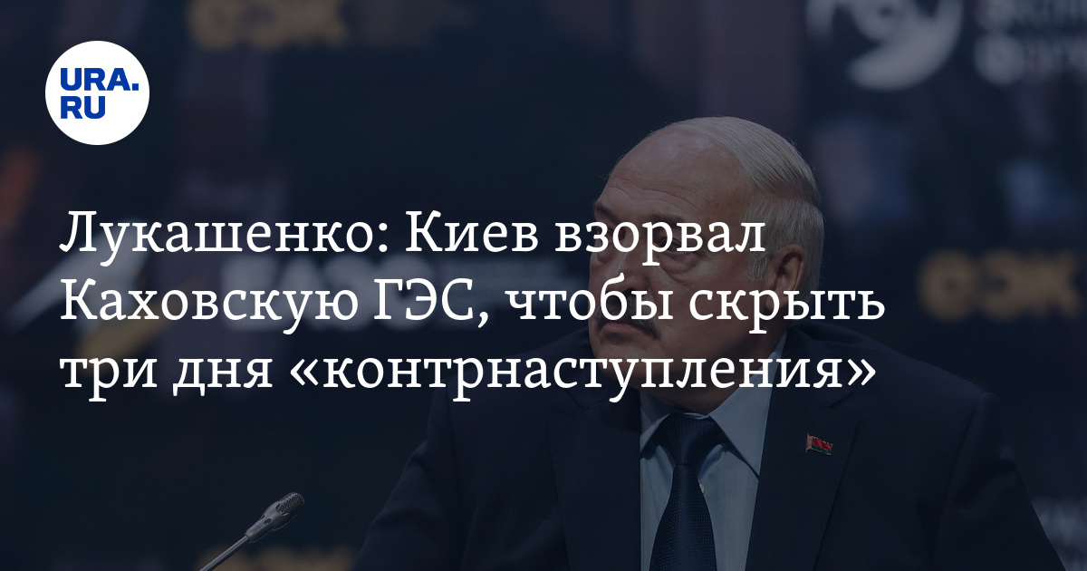 Лукашенко: Украина взорвала Каховскую ГЭС, чтобы скрыть три дня контрнаступа