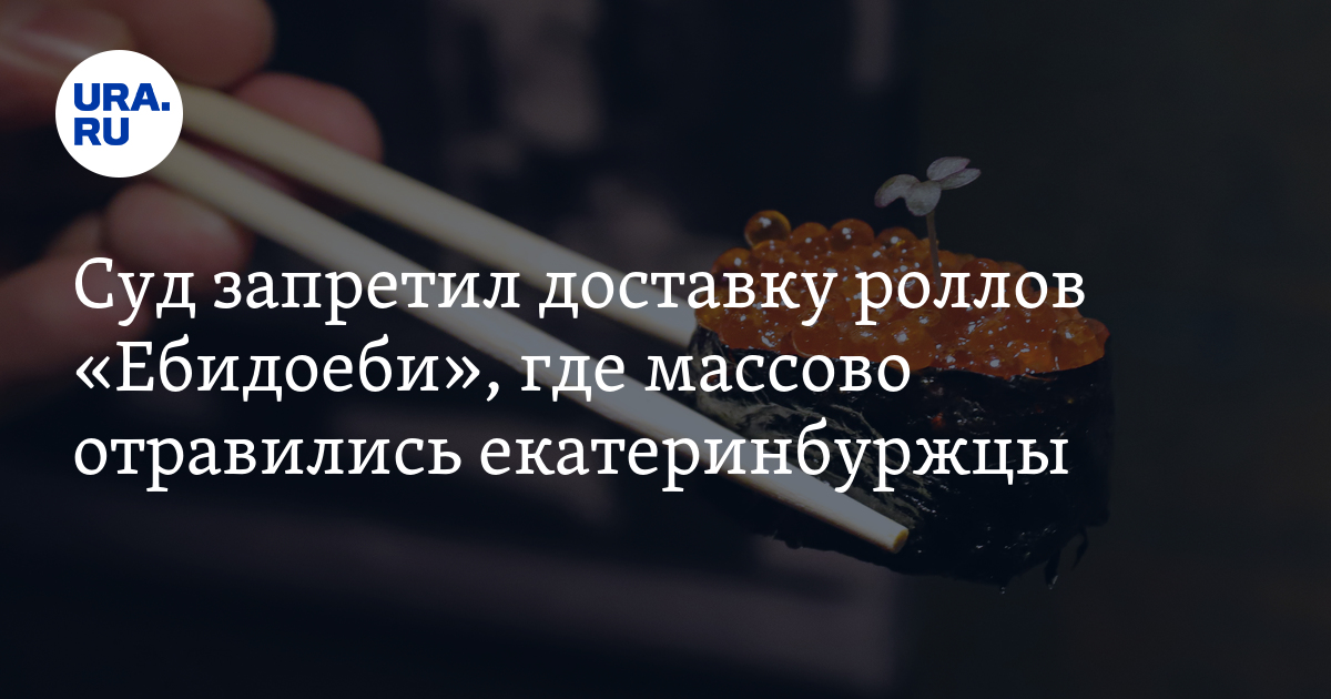 Суд запретил доставку роллов "Ебидоеби", где массово отравились ...