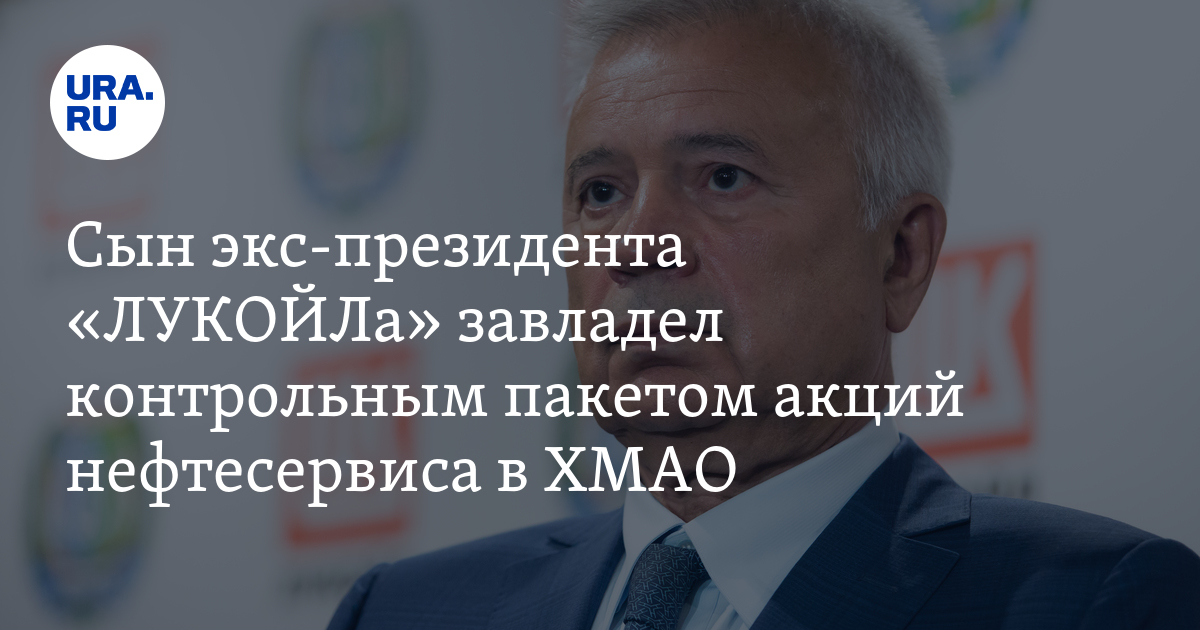 Сын бывшего президента «ЛУКОЙЛа» Юсуф Алекперов завладел контрольным ...