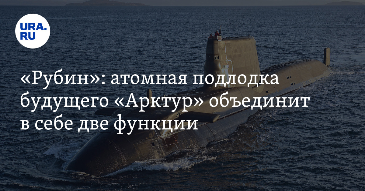 Атомная подлодка будущего "Арктур" объединит в себе две функции - Вильнит