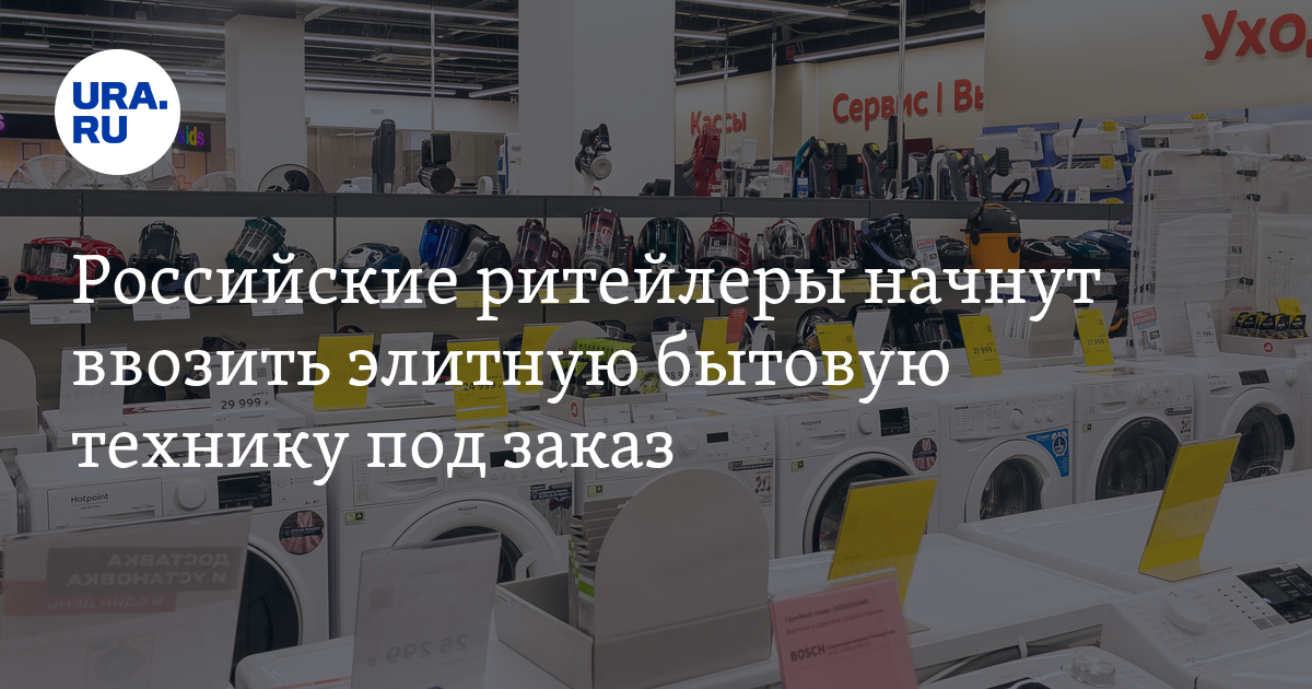Где можно купить бытовую технику под заказ: крупные российские ...